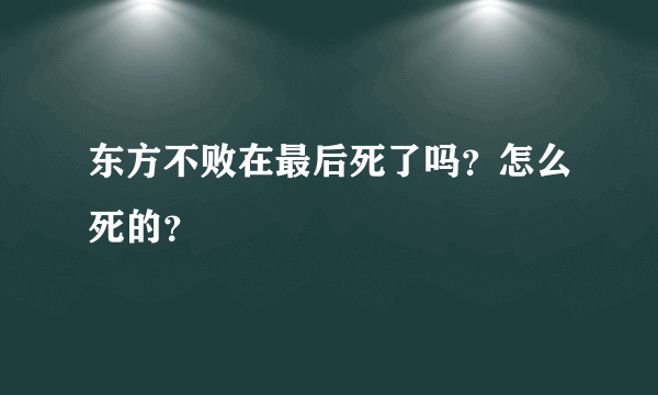 东方不败在最后死了吗？怎么死的？