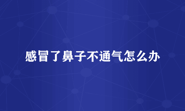 感冒了鼻子不通气怎么办