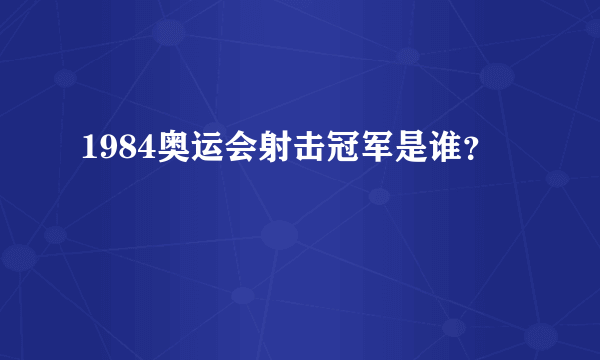 1984奥运会射击冠军是谁？