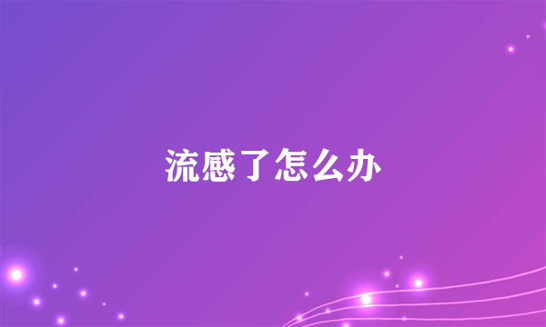 流感了怎么办