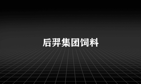 后羿集团饲料