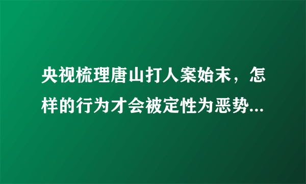 央视梳理唐山打人案始末，怎样的行为才会被定性为恶势力组织？