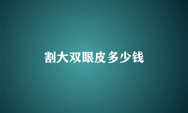 割大双眼皮多少钱