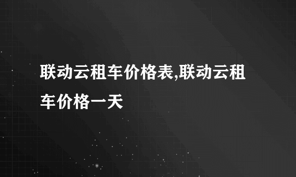 联动云租车价格表,联动云租车价格一天