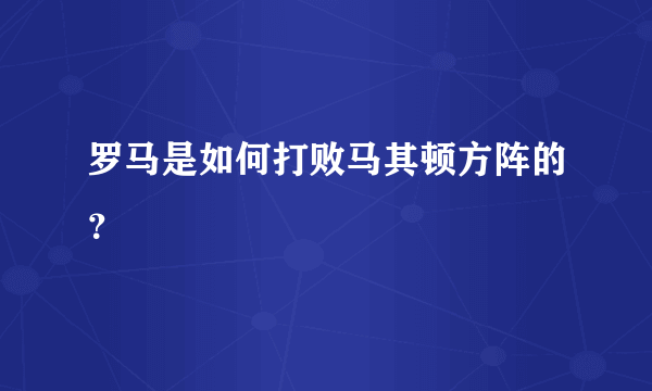 罗马是如何打败马其顿方阵的？
