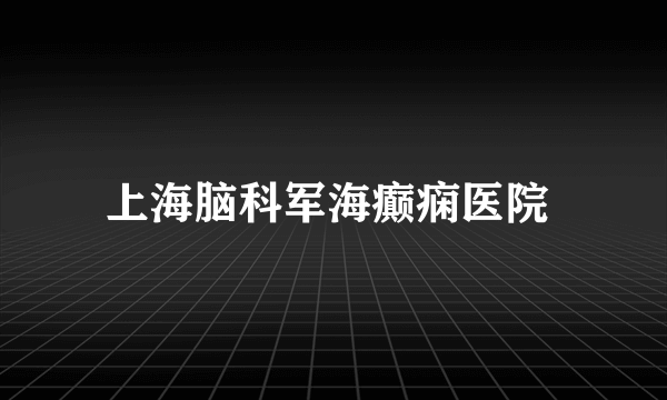 上海脑科军海癫痫医院 