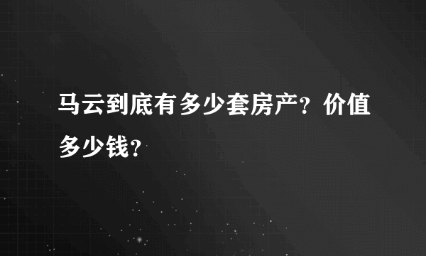 马云到底有多少套房产？价值多少钱？