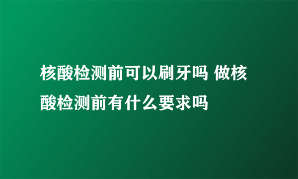 核酸检测前可以刷牙吗 做核酸检测前有什么要求吗