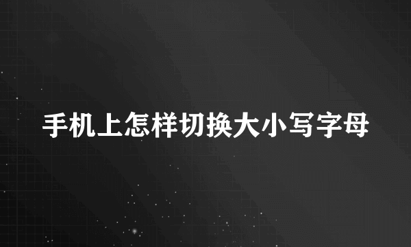手机上怎样切换大小写字母