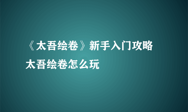 《太吾绘卷》新手入门攻略 太吾绘卷怎么玩