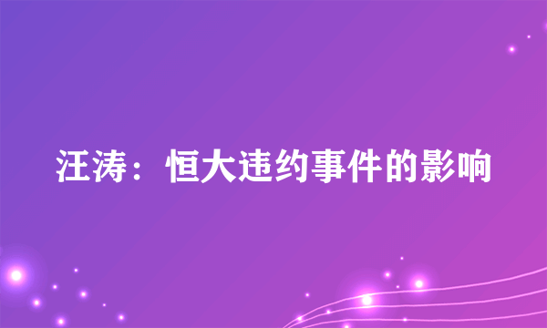 汪涛：恒大违约事件的影响