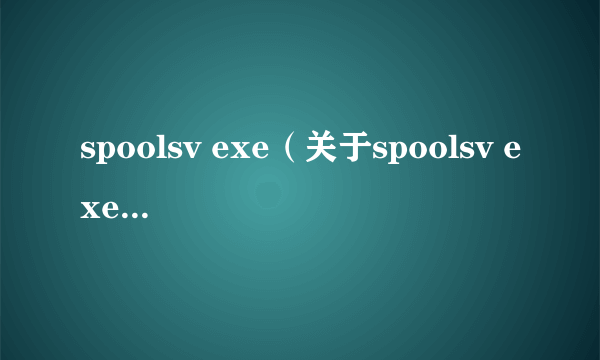 spoolsv exe（关于spoolsv exe的介绍）