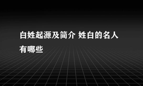白姓起源及简介 姓白的名人有哪些