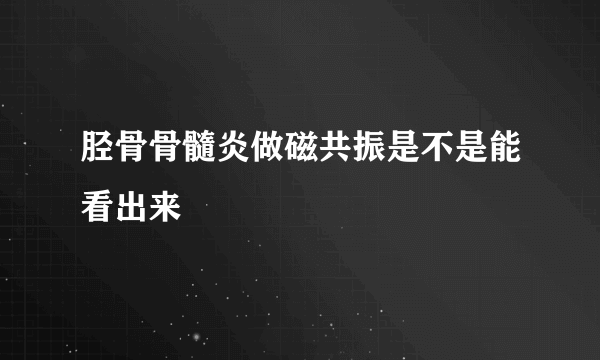 胫骨骨髓炎做磁共振是不是能看出来