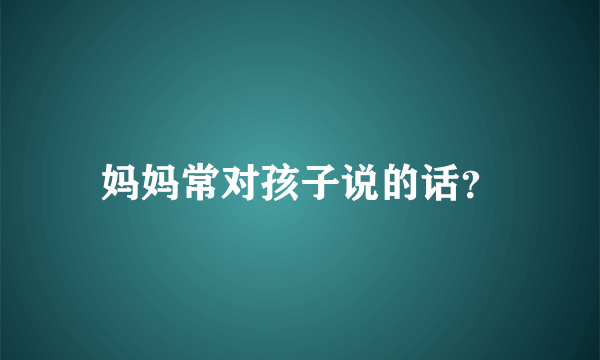 妈妈常对孩子说的话？