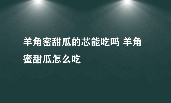 羊角密甜瓜的芯能吃吗 羊角蜜甜瓜怎么吃