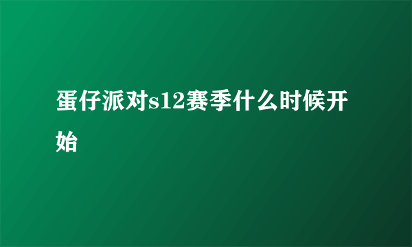 蛋仔派对s12赛季什么时候开始