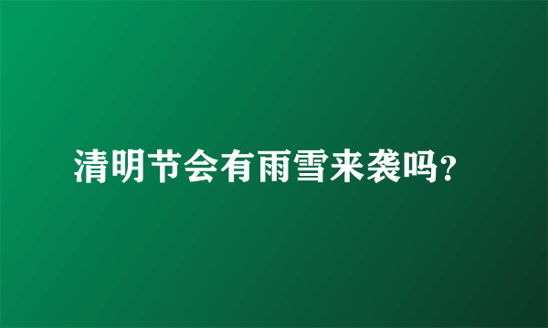 清明节会有雨雪来袭吗？