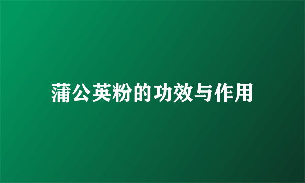 蒲公英粉的功效与作用