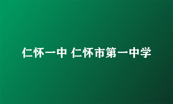 仁怀一中 仁怀市第一中学