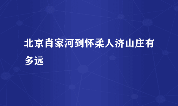 北京肖家河到怀柔人济山庄有多远