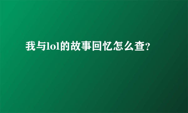 我与lol的故事回忆怎么查？