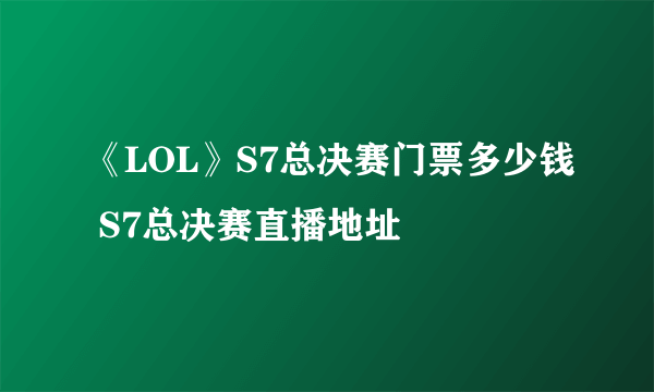 《LOL》S7总决赛门票多少钱 S7总决赛直播地址