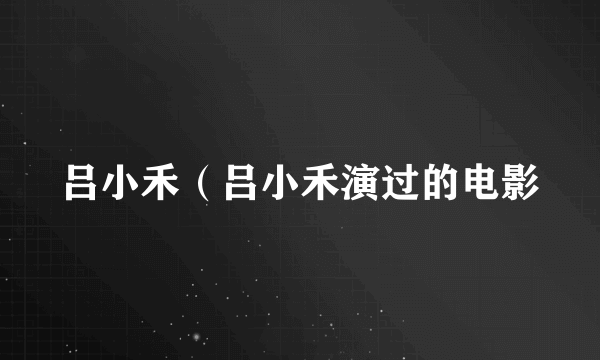 吕小禾（吕小禾演过的电影