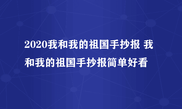 2020我和我的祖国手抄报 我和我的祖国手抄报简单好看