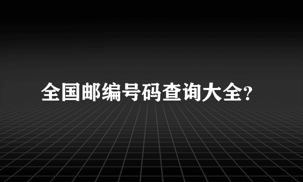 全国邮编号码查询大全？