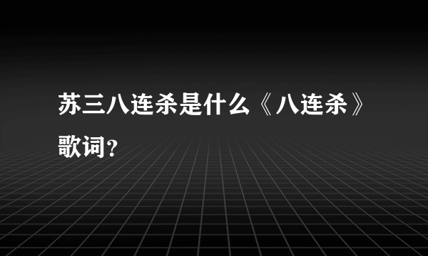 苏三八连杀是什么《八连杀》歌词？