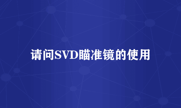 请问SVD瞄准镜的使用