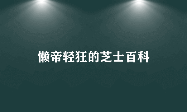 懒帝轻狂的芝士百科