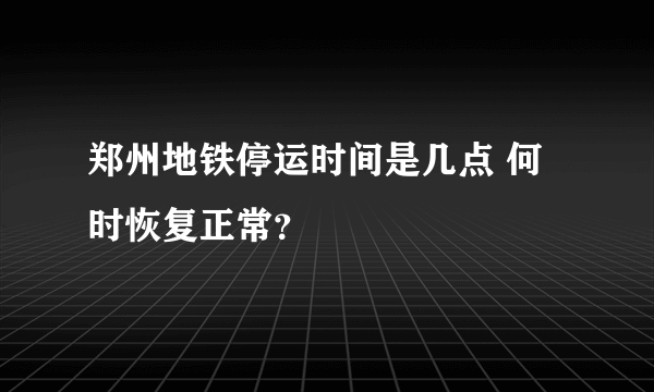 郑州地铁停运时间是几点 何时恢复正常？
