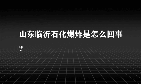 山东临沂石化爆炸是怎么回事？