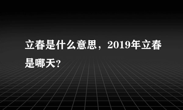立春是什么意思，2019年立春是哪天？