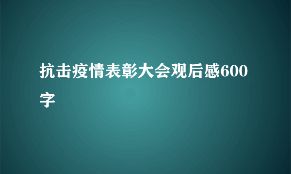 抗击疫情表彰大会观后感600字