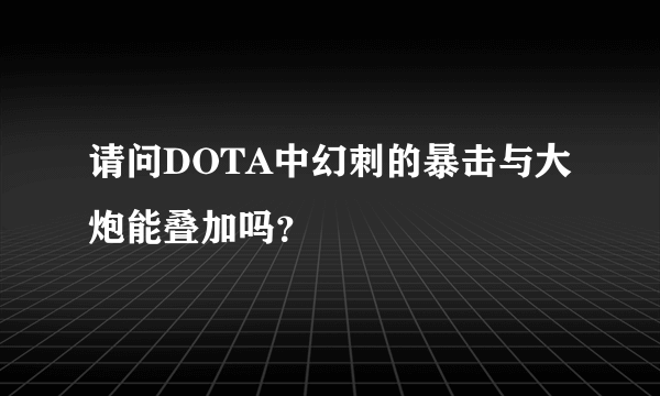 请问DOTA中幻刺的暴击与大炮能叠加吗？