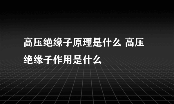 高压绝缘子原理是什么 高压绝缘子作用是什么