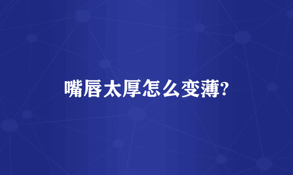 嘴唇太厚怎么变薄?