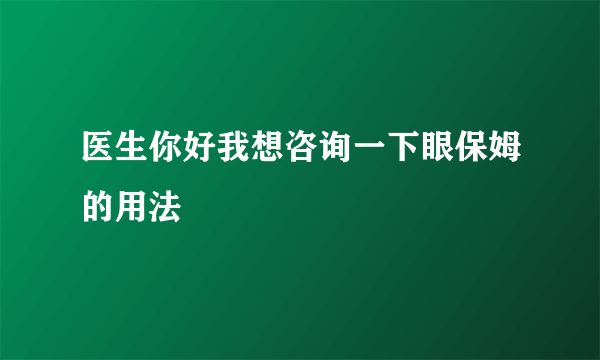 医生你好我想咨询一下眼保姆的用法
