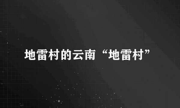 地雷村的云南“地雷村”