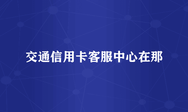 交通信用卡客服中心在那