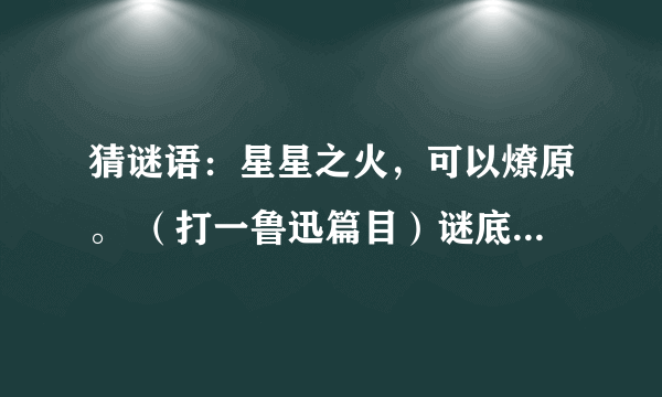 猜谜语：星星之火，可以燎原。 （打一鲁迅篇目）谜底是什么？