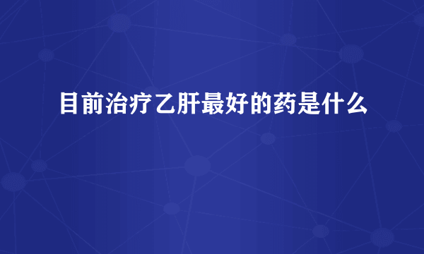 目前治疗乙肝最好的药是什么