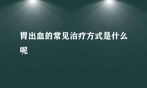 胃出血的常见治疗方式是什么呢