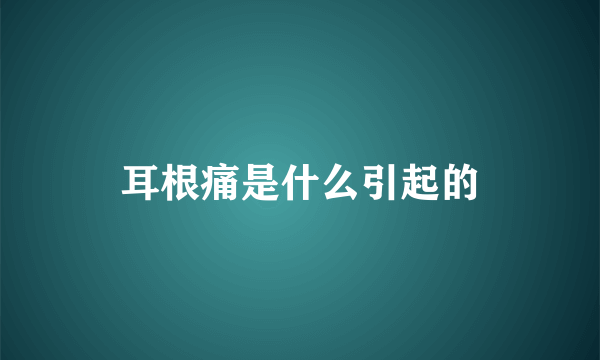 耳根痛是什么引起的
