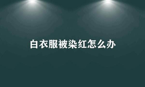 白衣服被染红怎么办