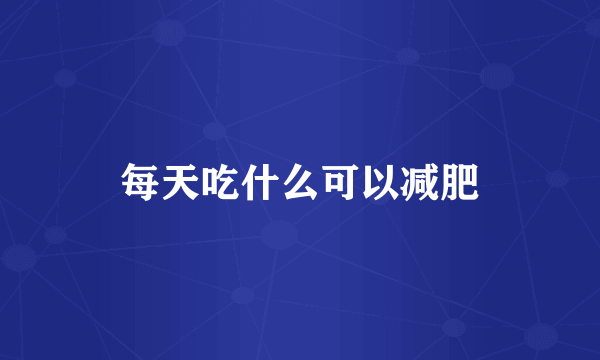 每天吃什么可以减肥
