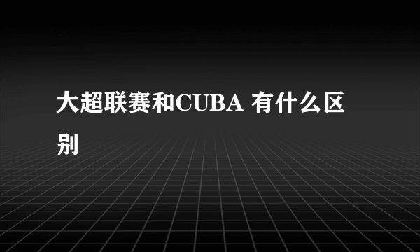 大超联赛和CUBA 有什么区别